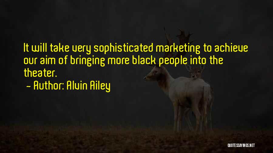 Alvin Ailey Quotes: It Will Take Very Sophisticated Marketing To Achieve Our Aim Of Bringing More Black People Into The Theater.