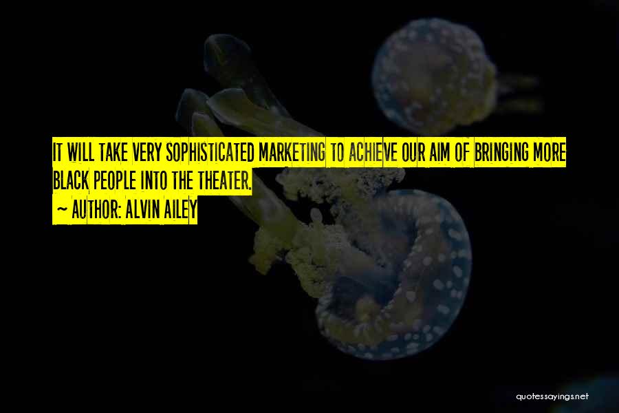 Alvin Ailey Quotes: It Will Take Very Sophisticated Marketing To Achieve Our Aim Of Bringing More Black People Into The Theater.
