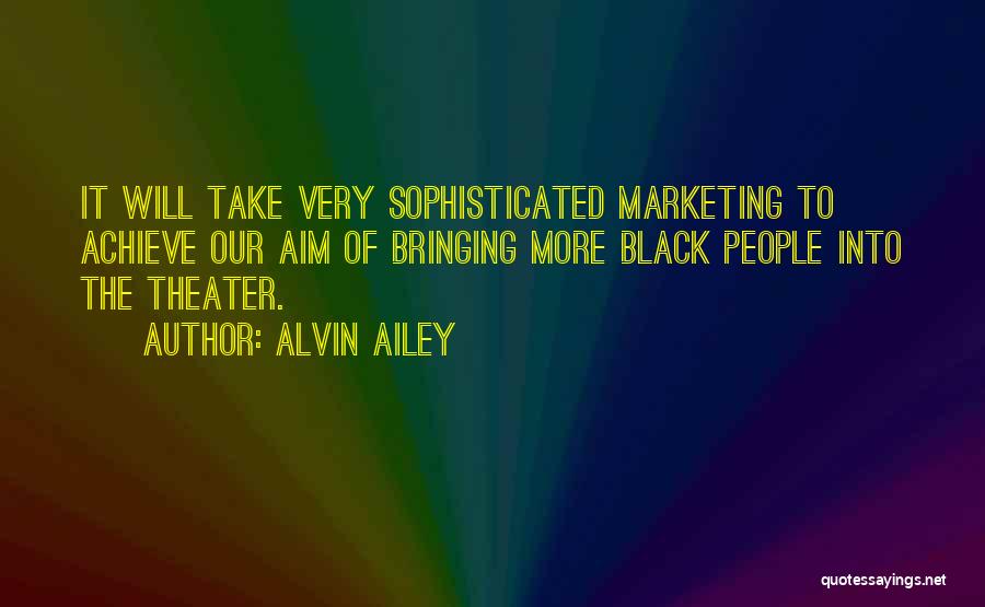 Alvin Ailey Quotes: It Will Take Very Sophisticated Marketing To Achieve Our Aim Of Bringing More Black People Into The Theater.