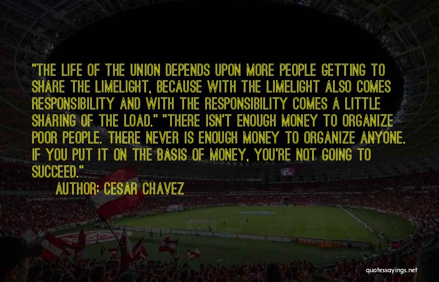 Cesar Chavez Quotes: The Life Of The Union Depends Upon More People Getting To Share The Limelight, Because With The Limelight Also Comes