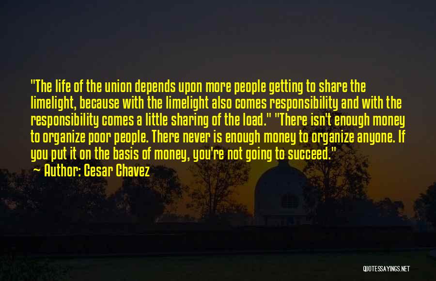 Cesar Chavez Quotes: The Life Of The Union Depends Upon More People Getting To Share The Limelight, Because With The Limelight Also Comes