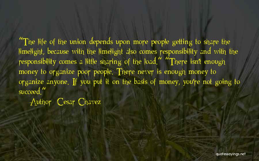 Cesar Chavez Quotes: The Life Of The Union Depends Upon More People Getting To Share The Limelight, Because With The Limelight Also Comes