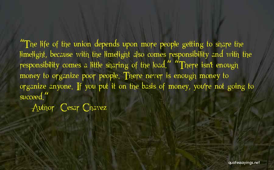 Cesar Chavez Quotes: The Life Of The Union Depends Upon More People Getting To Share The Limelight, Because With The Limelight Also Comes