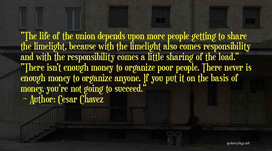 Cesar Chavez Quotes: The Life Of The Union Depends Upon More People Getting To Share The Limelight, Because With The Limelight Also Comes