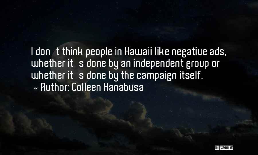 Colleen Hanabusa Quotes: I Don't Think People In Hawaii Like Negative Ads, Whether It's Done By An Independent Group Or Whether It's Done