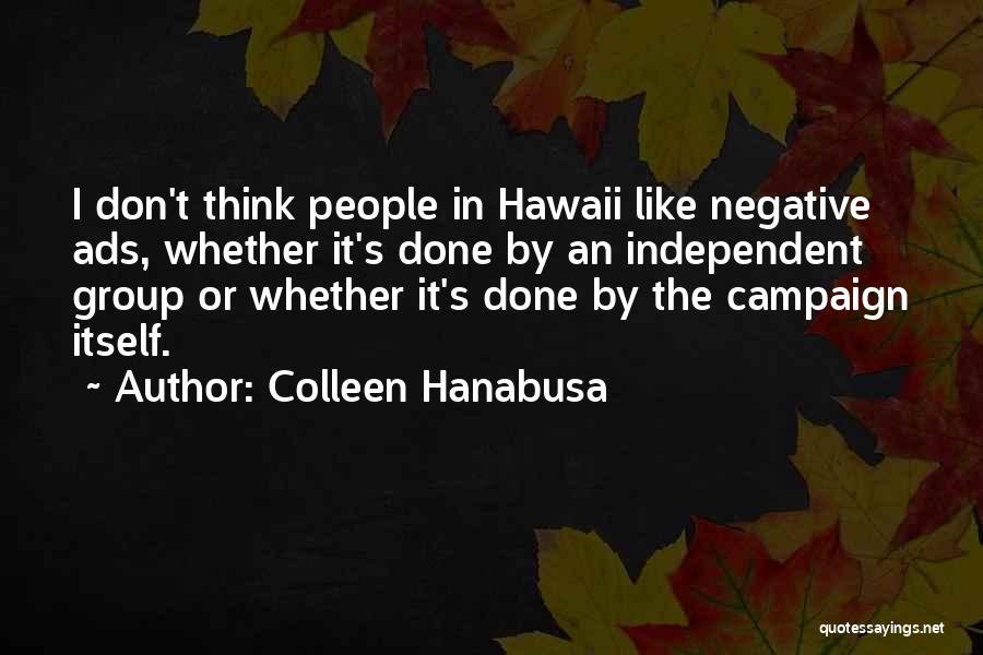 Colleen Hanabusa Quotes: I Don't Think People In Hawaii Like Negative Ads, Whether It's Done By An Independent Group Or Whether It's Done