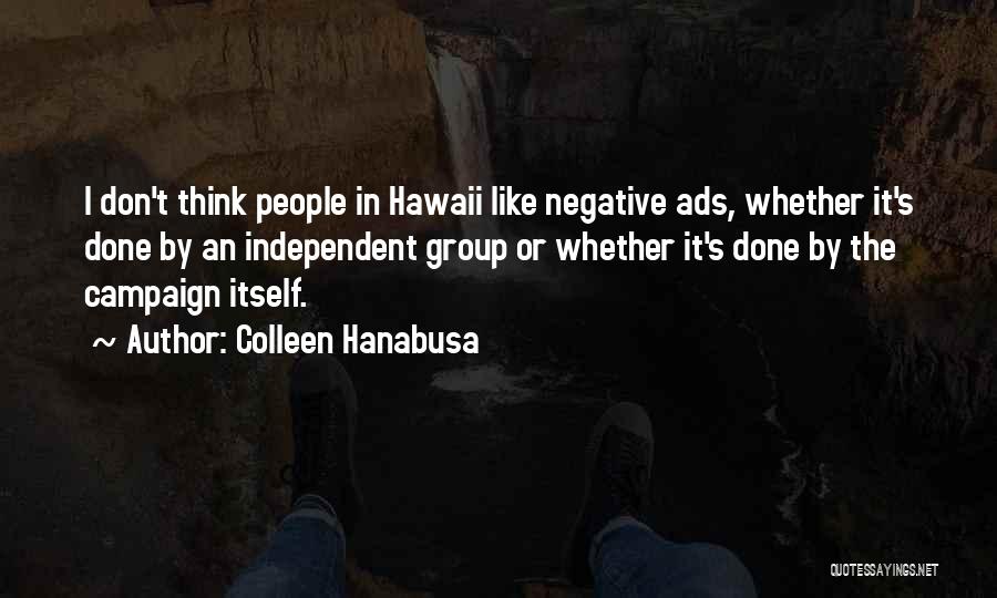 Colleen Hanabusa Quotes: I Don't Think People In Hawaii Like Negative Ads, Whether It's Done By An Independent Group Or Whether It's Done