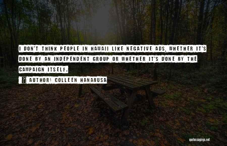Colleen Hanabusa Quotes: I Don't Think People In Hawaii Like Negative Ads, Whether It's Done By An Independent Group Or Whether It's Done