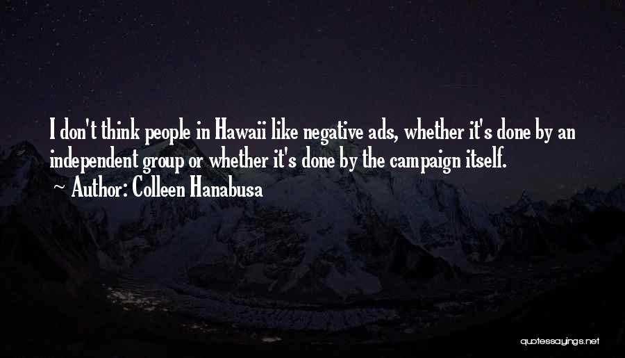 Colleen Hanabusa Quotes: I Don't Think People In Hawaii Like Negative Ads, Whether It's Done By An Independent Group Or Whether It's Done