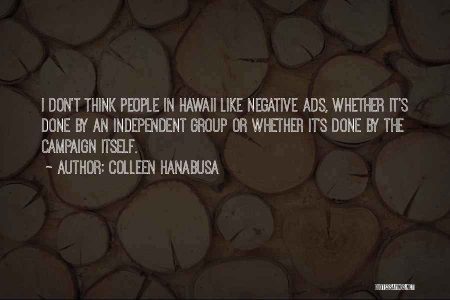 Colleen Hanabusa Quotes: I Don't Think People In Hawaii Like Negative Ads, Whether It's Done By An Independent Group Or Whether It's Done