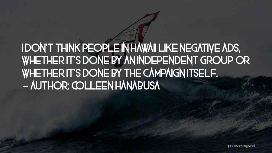 Colleen Hanabusa Quotes: I Don't Think People In Hawaii Like Negative Ads, Whether It's Done By An Independent Group Or Whether It's Done
