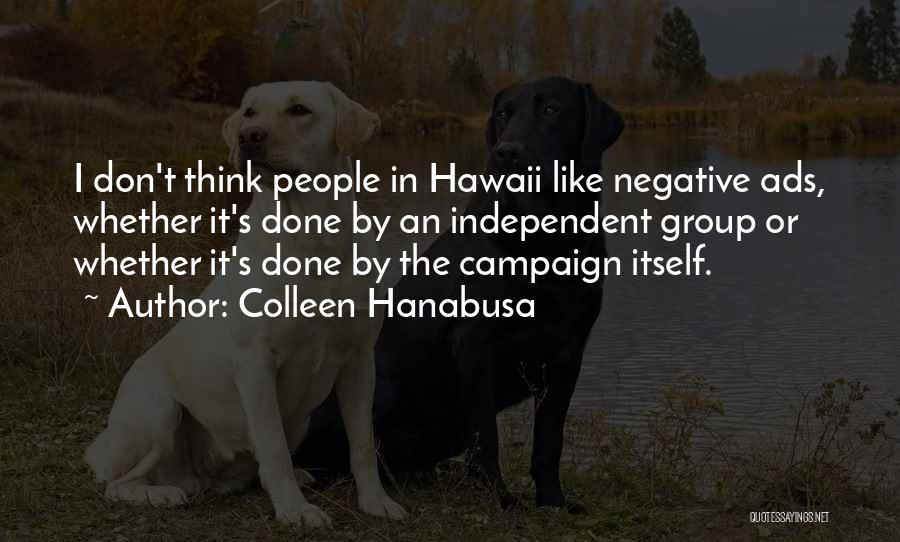 Colleen Hanabusa Quotes: I Don't Think People In Hawaii Like Negative Ads, Whether It's Done By An Independent Group Or Whether It's Done