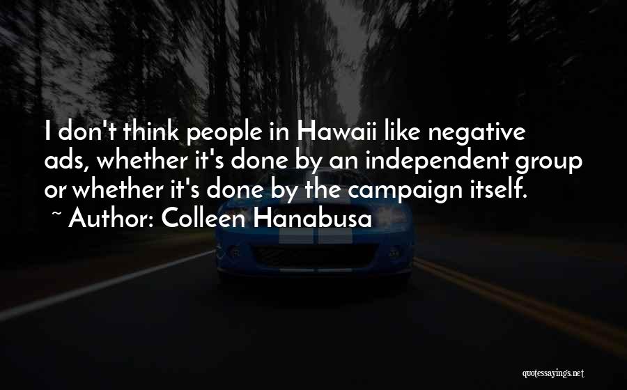 Colleen Hanabusa Quotes: I Don't Think People In Hawaii Like Negative Ads, Whether It's Done By An Independent Group Or Whether It's Done