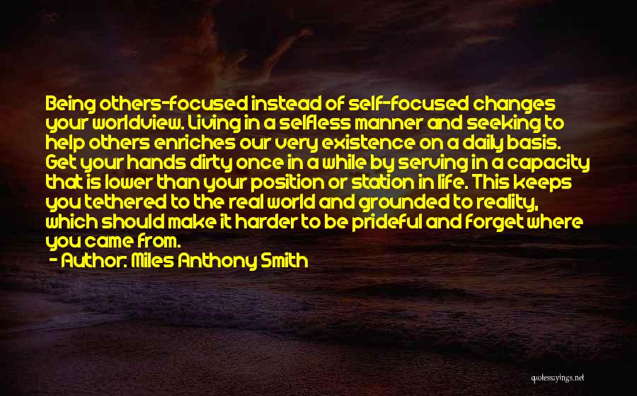 Miles Anthony Smith Quotes: Being Others-focused Instead Of Self-focused Changes Your Worldview. Living In A Selfless Manner And Seeking To Help Others Enriches Our