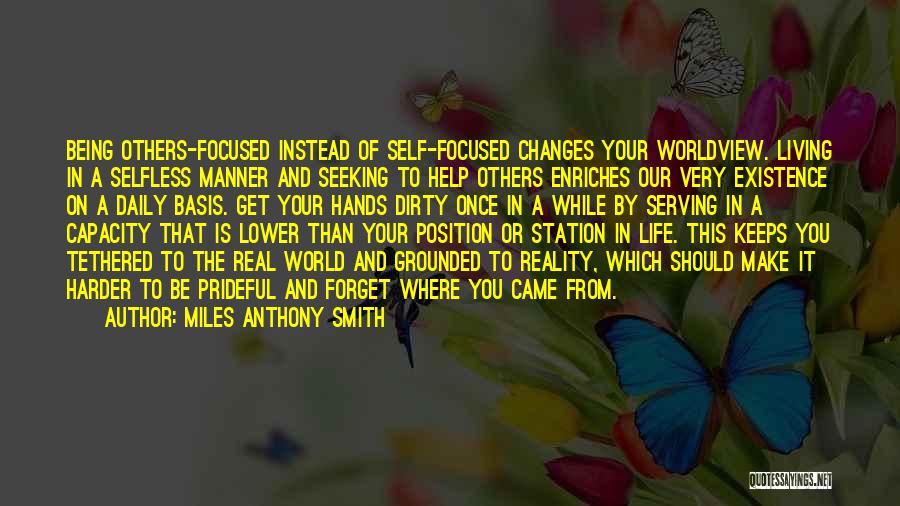 Miles Anthony Smith Quotes: Being Others-focused Instead Of Self-focused Changes Your Worldview. Living In A Selfless Manner And Seeking To Help Others Enriches Our