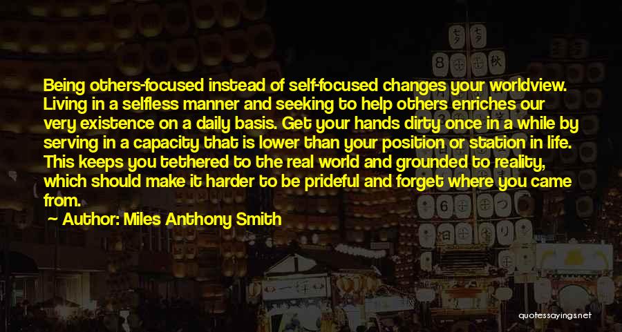 Miles Anthony Smith Quotes: Being Others-focused Instead Of Self-focused Changes Your Worldview. Living In A Selfless Manner And Seeking To Help Others Enriches Our
