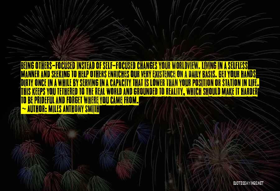 Miles Anthony Smith Quotes: Being Others-focused Instead Of Self-focused Changes Your Worldview. Living In A Selfless Manner And Seeking To Help Others Enriches Our