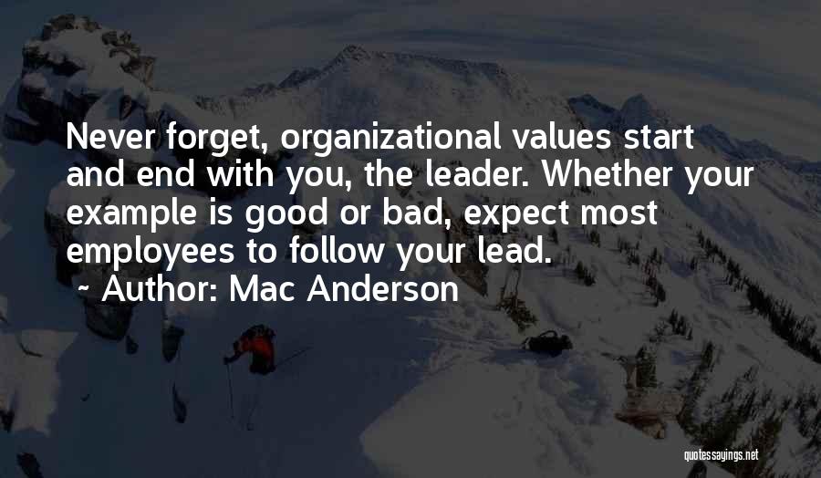 Mac Anderson Quotes: Never Forget, Organizational Values Start And End With You, The Leader. Whether Your Example Is Good Or Bad, Expect Most