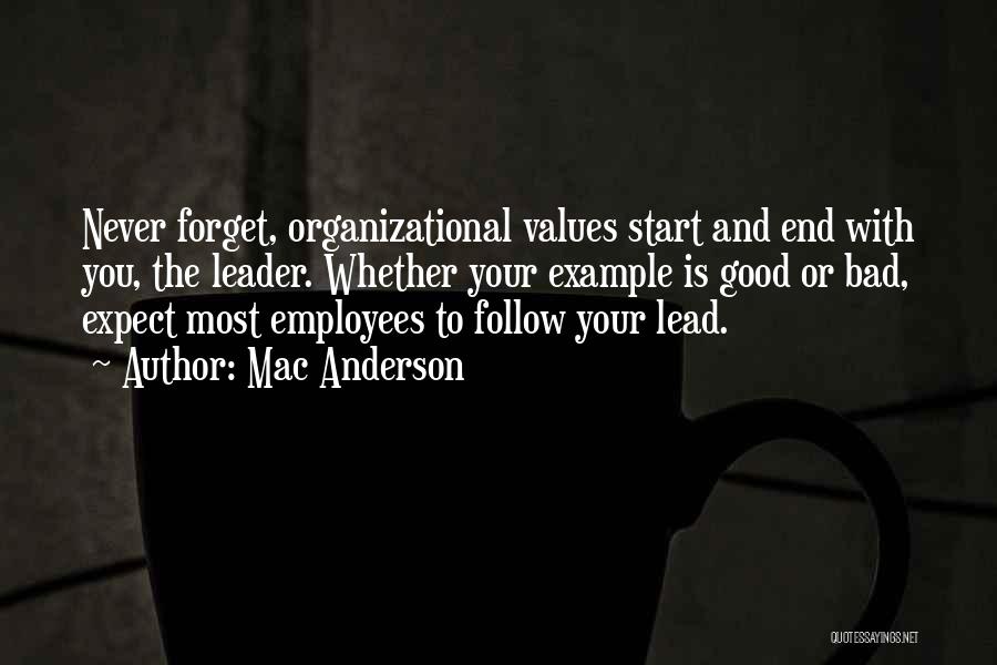 Mac Anderson Quotes: Never Forget, Organizational Values Start And End With You, The Leader. Whether Your Example Is Good Or Bad, Expect Most