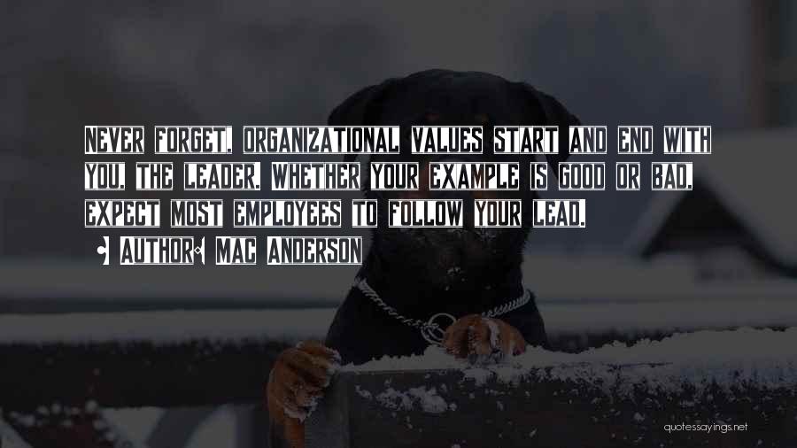 Mac Anderson Quotes: Never Forget, Organizational Values Start And End With You, The Leader. Whether Your Example Is Good Or Bad, Expect Most