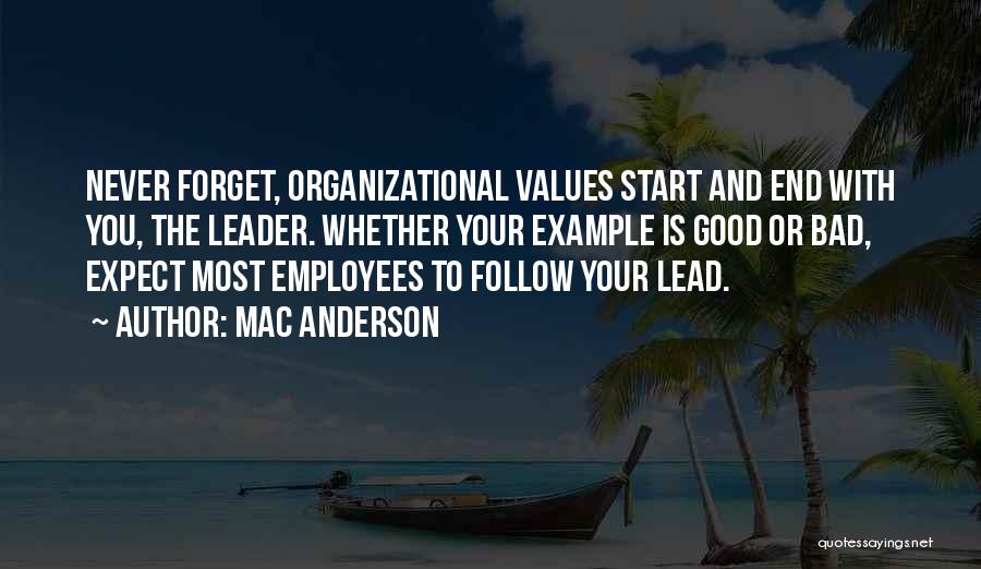 Mac Anderson Quotes: Never Forget, Organizational Values Start And End With You, The Leader. Whether Your Example Is Good Or Bad, Expect Most