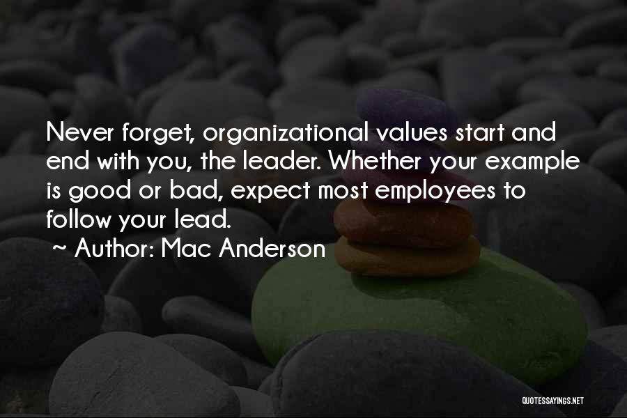 Mac Anderson Quotes: Never Forget, Organizational Values Start And End With You, The Leader. Whether Your Example Is Good Or Bad, Expect Most