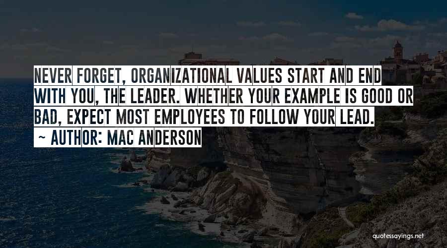 Mac Anderson Quotes: Never Forget, Organizational Values Start And End With You, The Leader. Whether Your Example Is Good Or Bad, Expect Most