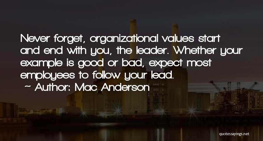 Mac Anderson Quotes: Never Forget, Organizational Values Start And End With You, The Leader. Whether Your Example Is Good Or Bad, Expect Most