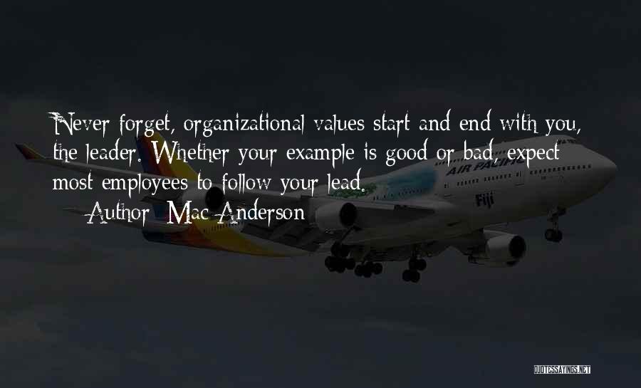 Mac Anderson Quotes: Never Forget, Organizational Values Start And End With You, The Leader. Whether Your Example Is Good Or Bad, Expect Most