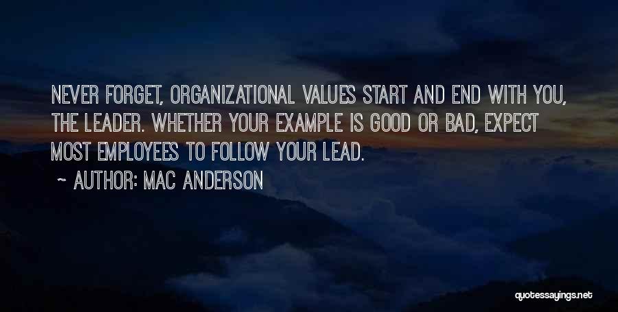 Mac Anderson Quotes: Never Forget, Organizational Values Start And End With You, The Leader. Whether Your Example Is Good Or Bad, Expect Most