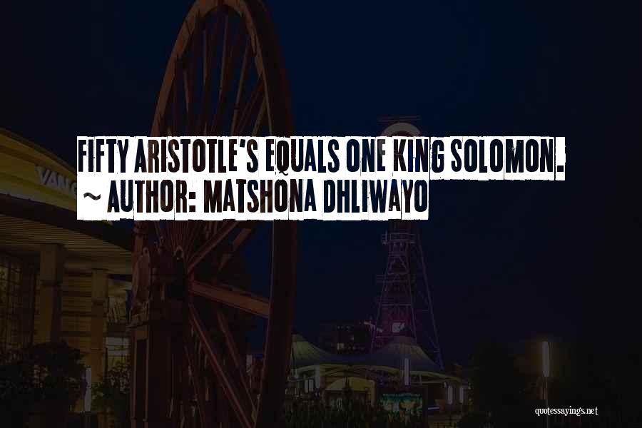 Matshona Dhliwayo Quotes: Fifty Aristotle's Equals One King Solomon.