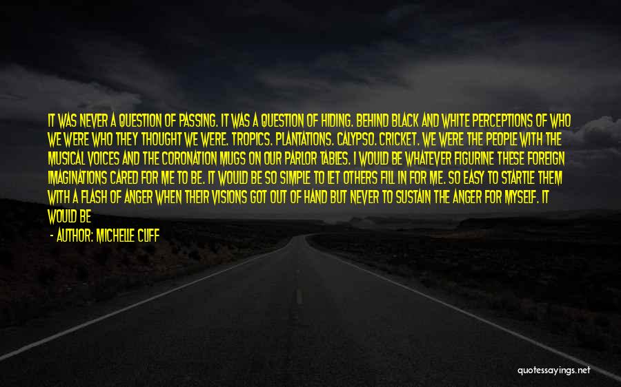 Michelle Cliff Quotes: It Was Never A Question Of Passing. It Was A Question Of Hiding. Behind Black And White Perceptions Of Who