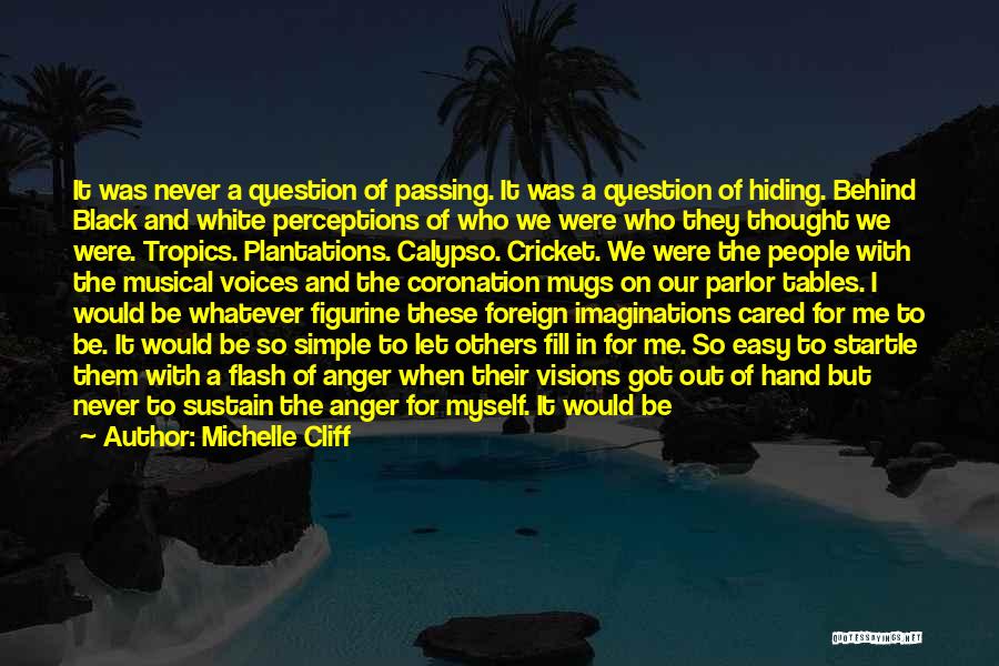 Michelle Cliff Quotes: It Was Never A Question Of Passing. It Was A Question Of Hiding. Behind Black And White Perceptions Of Who