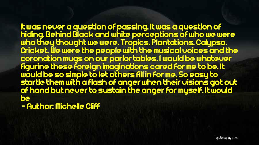 Michelle Cliff Quotes: It Was Never A Question Of Passing. It Was A Question Of Hiding. Behind Black And White Perceptions Of Who