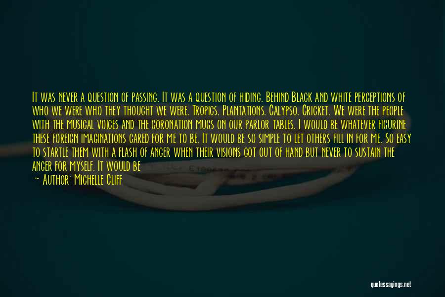 Michelle Cliff Quotes: It Was Never A Question Of Passing. It Was A Question Of Hiding. Behind Black And White Perceptions Of Who