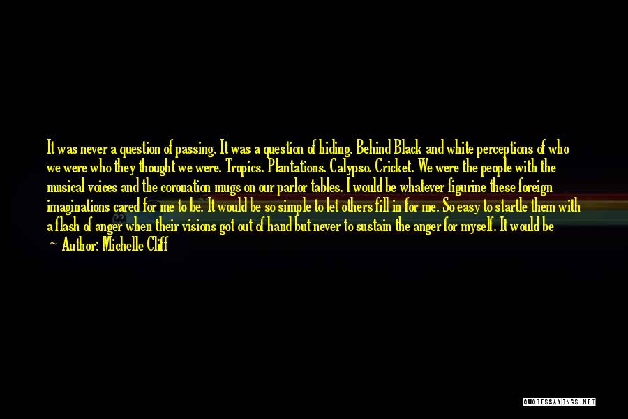 Michelle Cliff Quotes: It Was Never A Question Of Passing. It Was A Question Of Hiding. Behind Black And White Perceptions Of Who