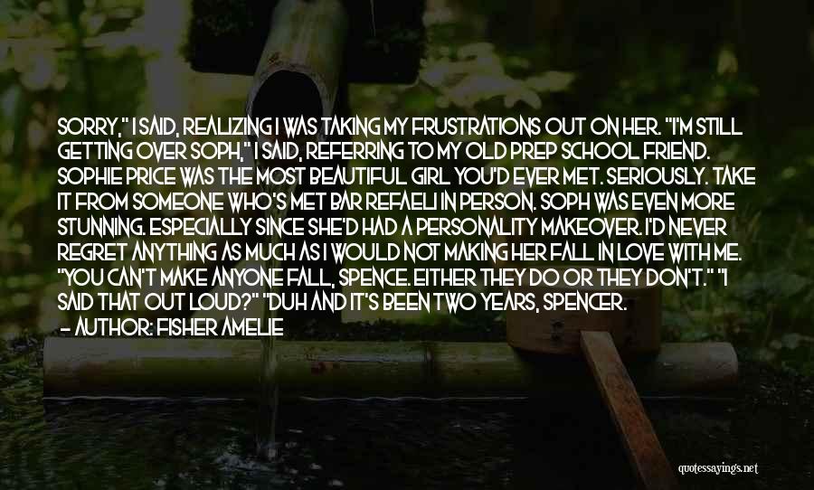 Fisher Amelie Quotes: Sorry, I Said, Realizing I Was Taking My Frustrations Out On Her. I'm Still Getting Over Soph, I Said, Referring