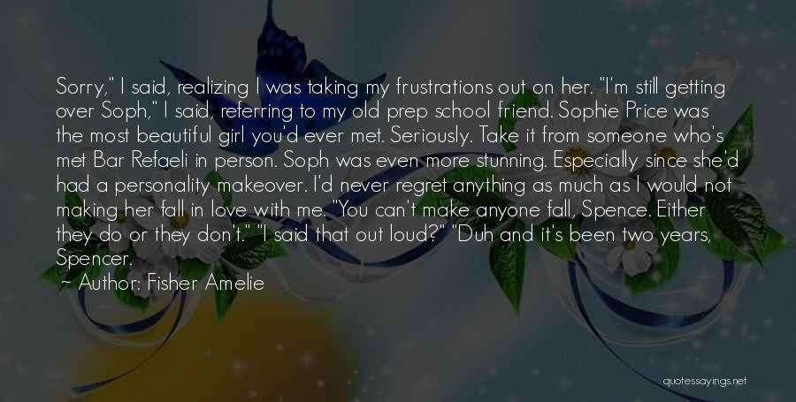 Fisher Amelie Quotes: Sorry, I Said, Realizing I Was Taking My Frustrations Out On Her. I'm Still Getting Over Soph, I Said, Referring