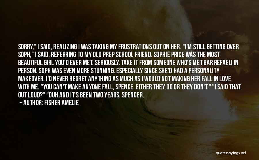 Fisher Amelie Quotes: Sorry, I Said, Realizing I Was Taking My Frustrations Out On Her. I'm Still Getting Over Soph, I Said, Referring