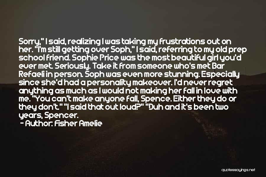 Fisher Amelie Quotes: Sorry, I Said, Realizing I Was Taking My Frustrations Out On Her. I'm Still Getting Over Soph, I Said, Referring