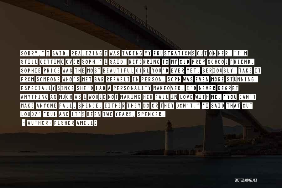Fisher Amelie Quotes: Sorry, I Said, Realizing I Was Taking My Frustrations Out On Her. I'm Still Getting Over Soph, I Said, Referring