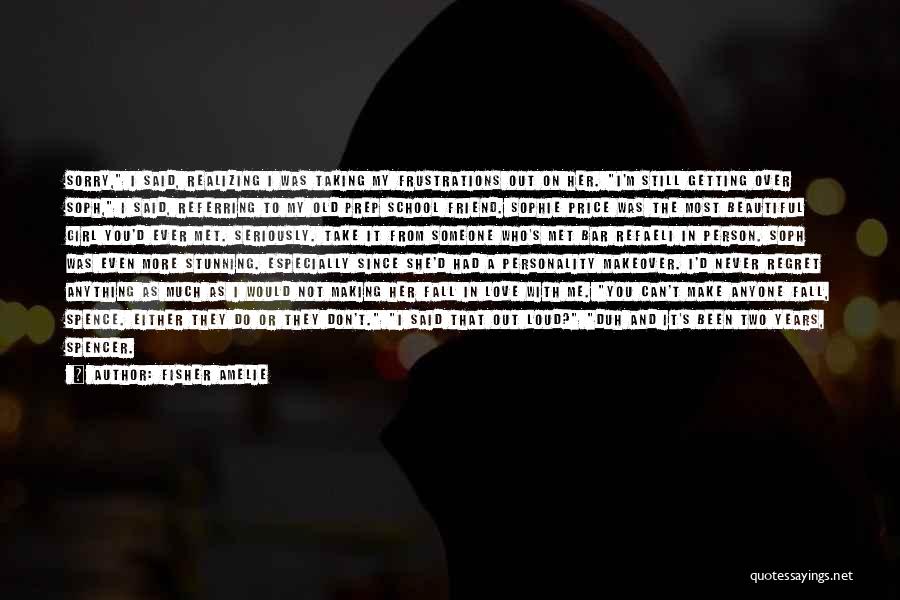 Fisher Amelie Quotes: Sorry, I Said, Realizing I Was Taking My Frustrations Out On Her. I'm Still Getting Over Soph, I Said, Referring