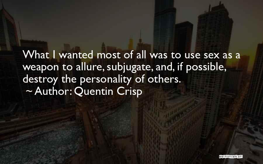Quentin Crisp Quotes: What I Wanted Most Of All Was To Use Sex As A Weapon To Allure, Subjugate, And, If Possible, Destroy