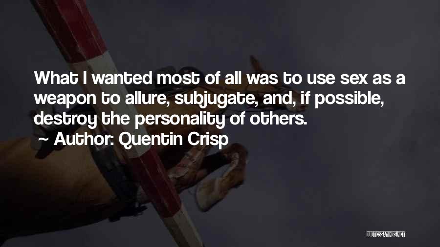 Quentin Crisp Quotes: What I Wanted Most Of All Was To Use Sex As A Weapon To Allure, Subjugate, And, If Possible, Destroy