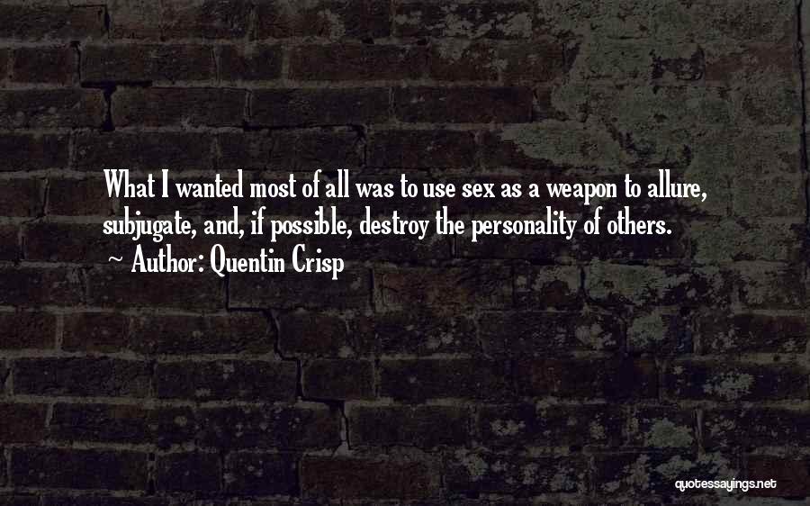 Quentin Crisp Quotes: What I Wanted Most Of All Was To Use Sex As A Weapon To Allure, Subjugate, And, If Possible, Destroy