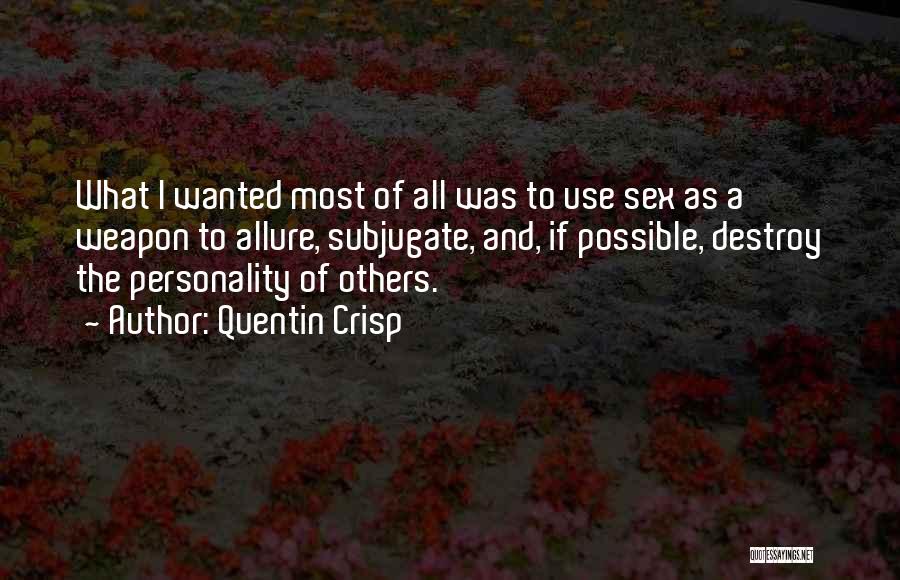Quentin Crisp Quotes: What I Wanted Most Of All Was To Use Sex As A Weapon To Allure, Subjugate, And, If Possible, Destroy
