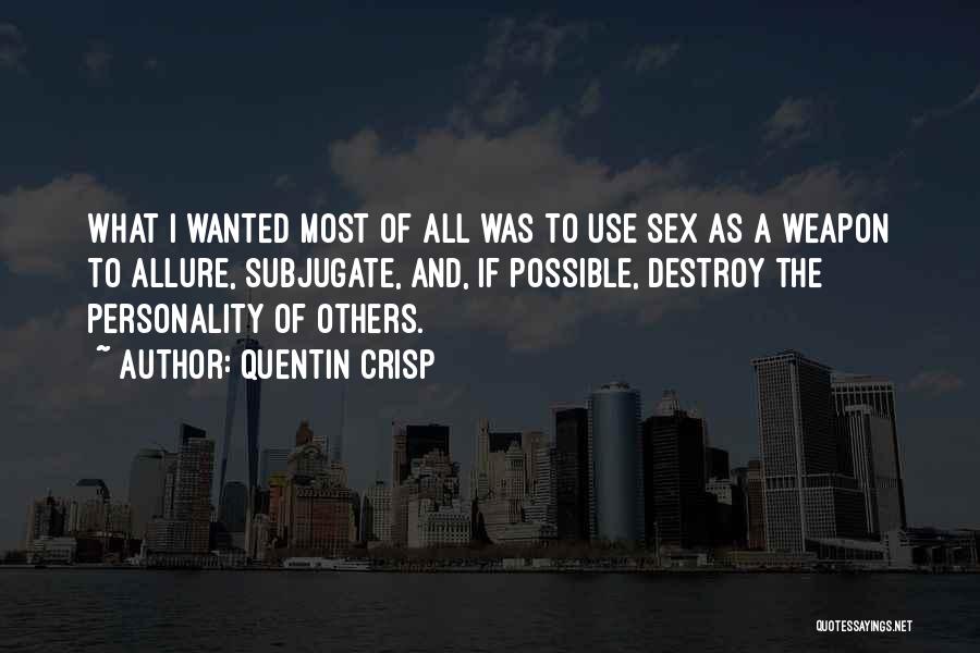 Quentin Crisp Quotes: What I Wanted Most Of All Was To Use Sex As A Weapon To Allure, Subjugate, And, If Possible, Destroy