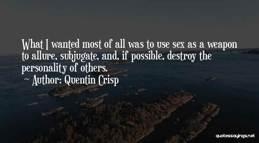 Quentin Crisp Quotes: What I Wanted Most Of All Was To Use Sex As A Weapon To Allure, Subjugate, And, If Possible, Destroy