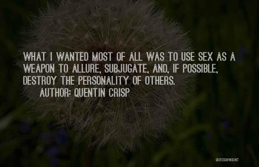Quentin Crisp Quotes: What I Wanted Most Of All Was To Use Sex As A Weapon To Allure, Subjugate, And, If Possible, Destroy