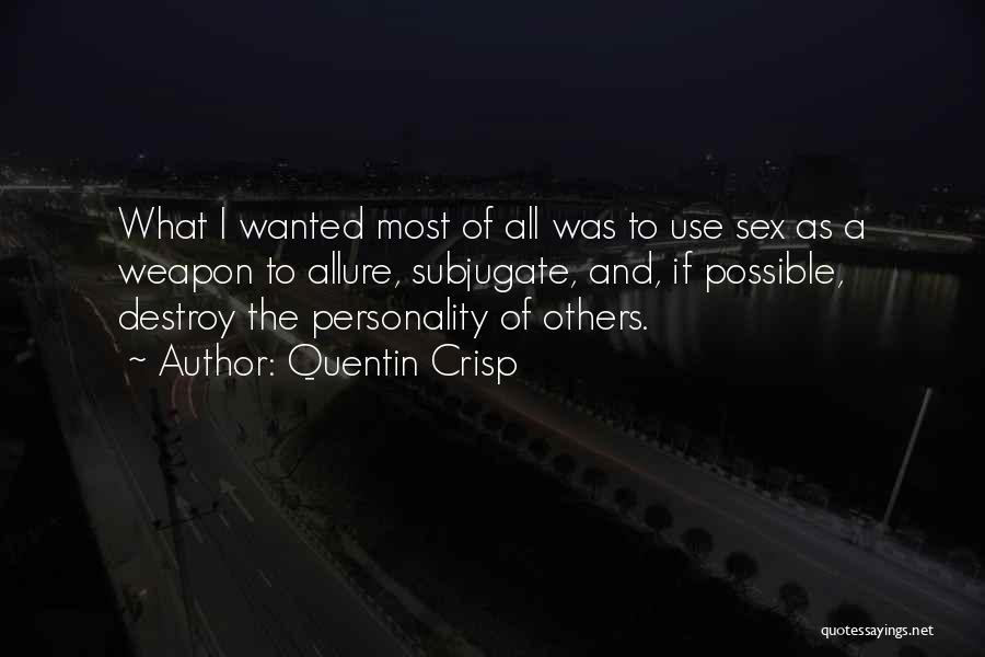 Quentin Crisp Quotes: What I Wanted Most Of All Was To Use Sex As A Weapon To Allure, Subjugate, And, If Possible, Destroy